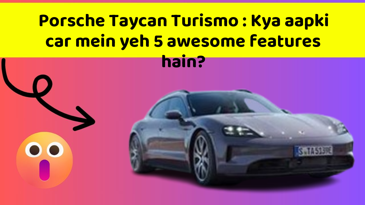 Porsche Taycan Turismo: Kya aapki car mein yeh 5 awesome features hain?