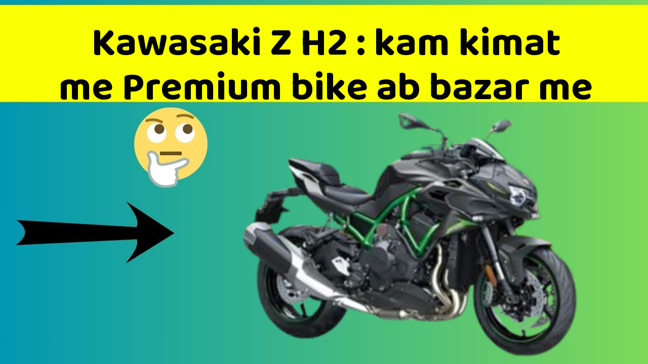Kawasaki Z H2: kam kimat me Premium bike ab bazar me