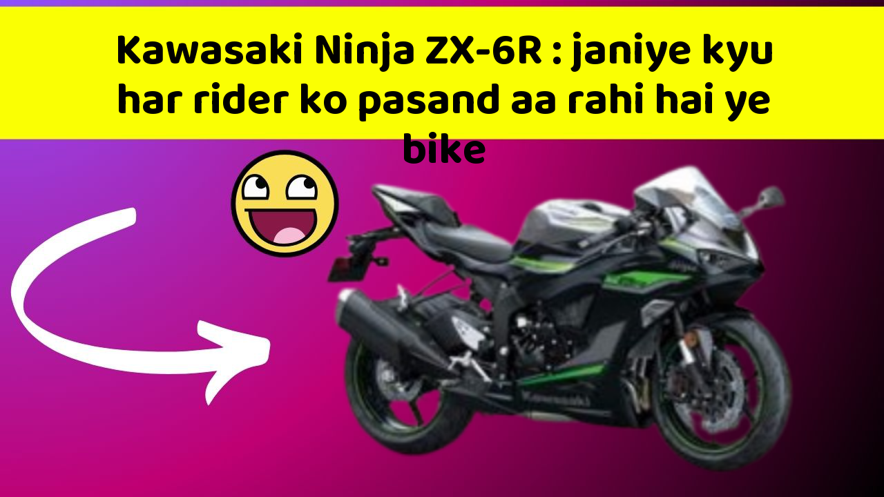 Kawasaki Ninja ZX-6R: janiye kyu har rider ko pasand aa rahi hai ye bike