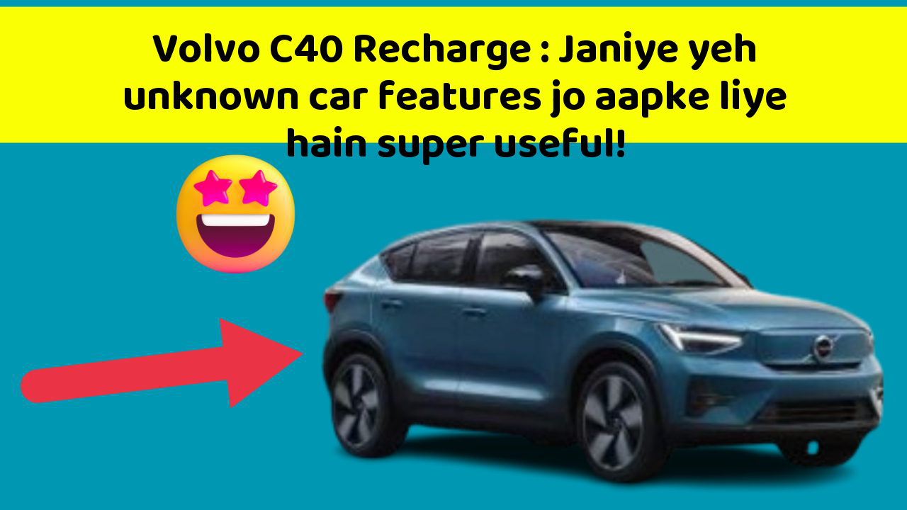 Volvo C40 Recharge:Janiye yeh unknown car features jo aapke liye hain super useful!