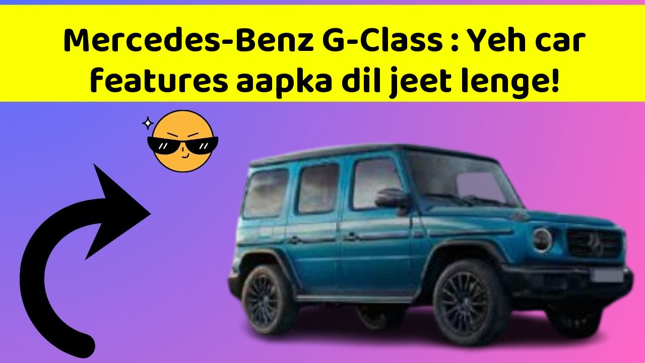 Mercedes-Benz G-Class: Yeh car features aapka dil jeet lenge!